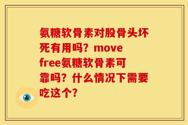 氨糖软骨素对股骨头坏死有用吗？move free氨糖软骨素可靠吗？什么情况下需要吃这个？