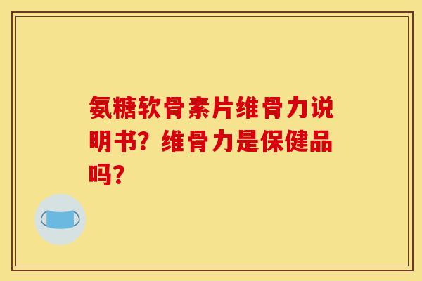 氨糖软骨素片维骨力说明书？维骨力是保健品吗？