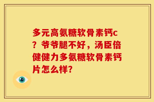 多元高氨糖软骨素钙c？爷爷腿不好，汤臣倍健健力多氨糖软骨素钙片怎么样？