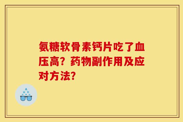 氨糖软骨素钙片吃了血压高？药物副作用及应对方法？
