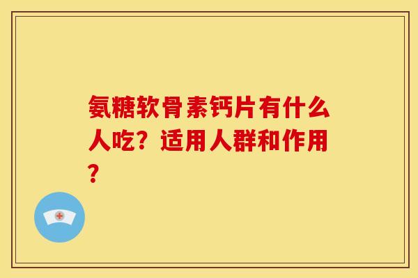氨糖软骨素钙片有什么人吃？适用人群和作用？