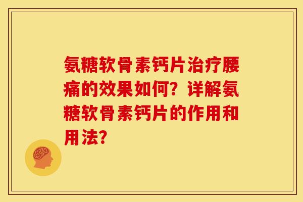 氨糖软骨素钙片治疗腰痛的效果如何？详解氨糖软骨素钙片的作用和用法？