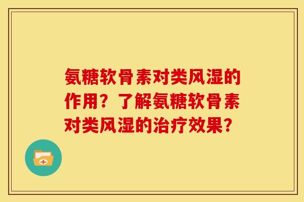 氨糖软骨素对类风湿的作用？了解氨糖软骨素对类风湿的治疗效果？