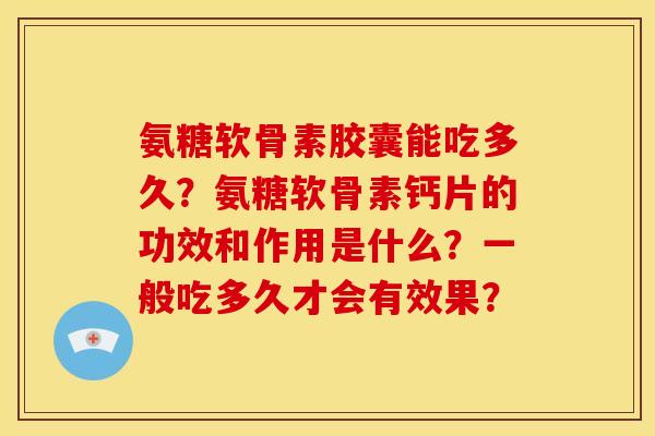 氨糖软骨素胶囊能吃多久？氨糖软骨素钙片的功效和作用是什么？一般吃多久才会有效果？
