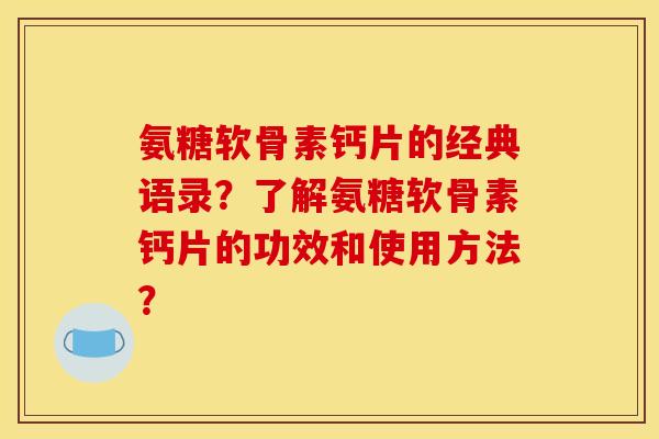 氨糖软骨素钙片的经典语录？了解氨糖软骨素钙片的功效和使用方法？