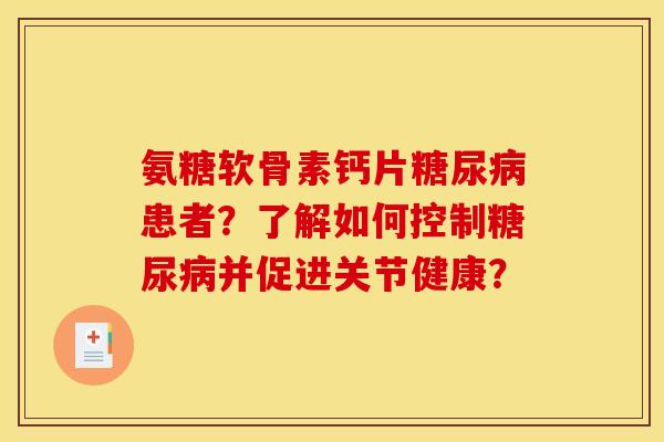 氨糖软骨素钙片糖尿病患者？了解如何控制糖尿病并促进关节健康？