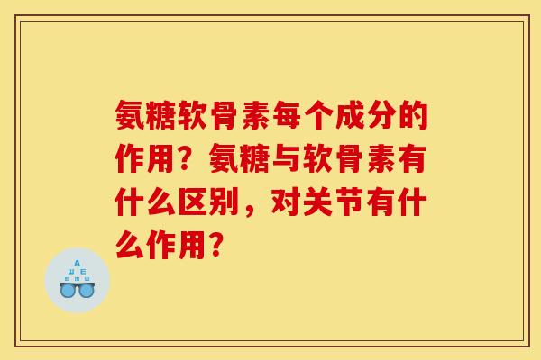 氨糖软骨素每个成分的作用？氨糖与软骨素有什么区别，对关节有什么作用？
