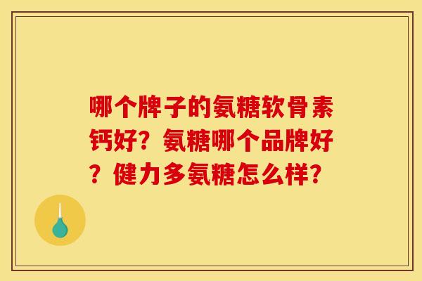哪个牌子的氨糖软骨素钙好？氨糖哪个品牌好？健力多氨糖怎么样？