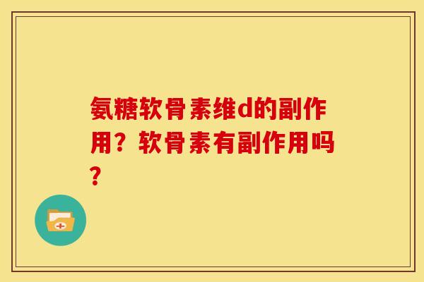 氨糖软骨素维d的副作用？软骨素有副作用吗？