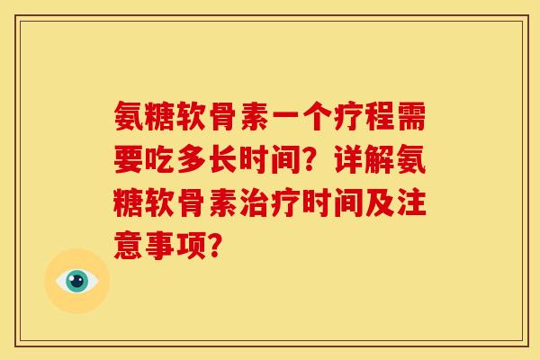 氨糖软骨素一个疗程需要吃多长时间？详解氨糖软骨素治疗时间及注意事项？