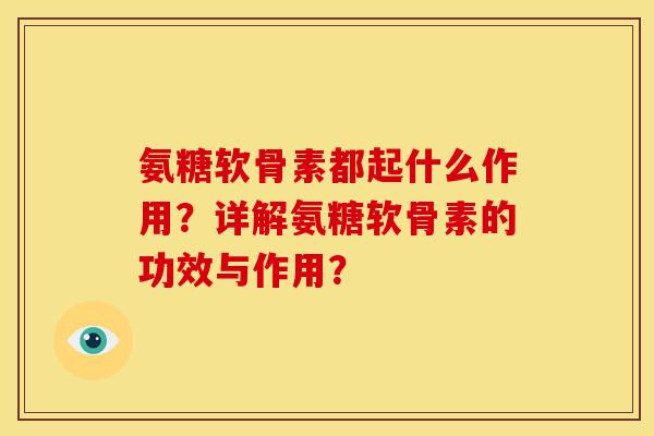 氨糖软骨素都起什么作用？详解氨糖软骨素的功效与作用？