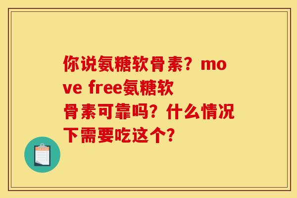 你说氨糖软骨素？move free氨糖软骨素可靠吗？什么情况下需要吃这个？