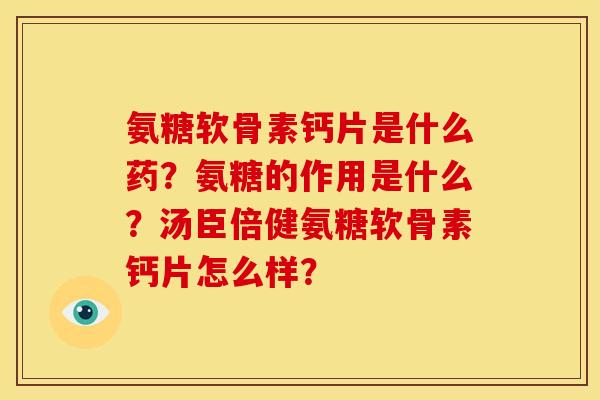 氨糖软骨素钙片是什么药？氨糖的作用是什么？汤臣倍健氨糖软骨素钙片怎么样？