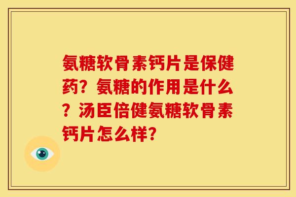 氨糖软骨素钙片是保健药？氨糖的作用是什么？汤臣倍健氨糖软骨素钙片怎么样？