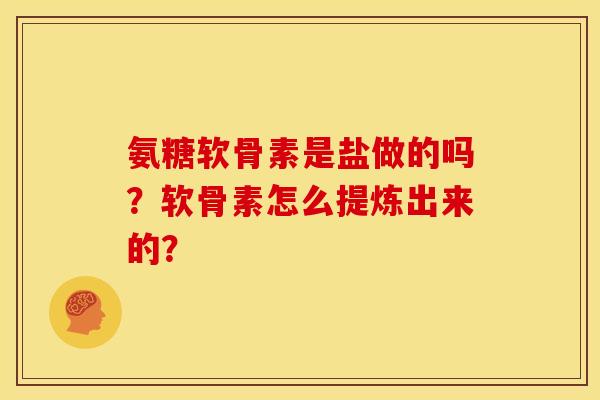 氨糖软骨素是盐做的吗？软骨素怎么提炼出来的？