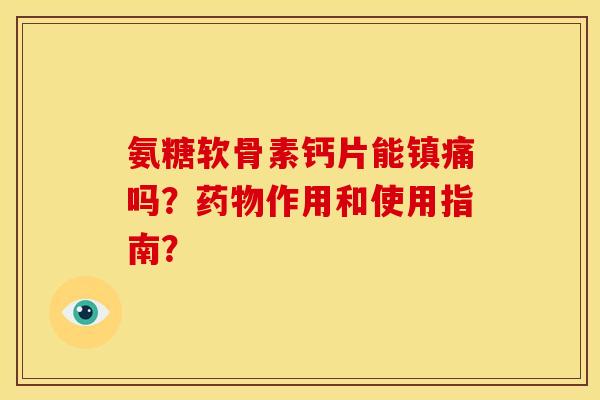 氨糖软骨素钙片能镇痛吗？药物作用和使用指南？