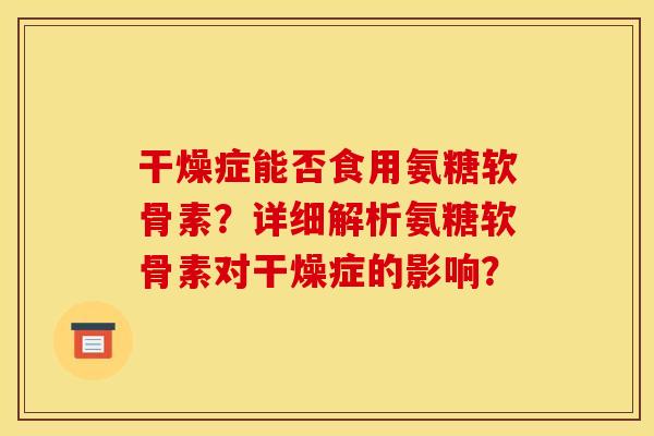 干燥症能否食用氨糖软骨素？详细解析氨糖软骨素对干燥症的影响？