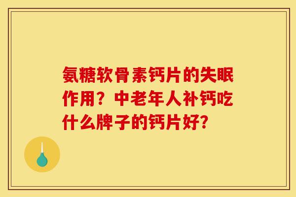 氨糖软骨素钙片的失眠作用？中老年人补钙吃什么牌子的钙片好？