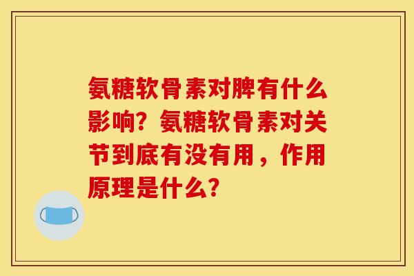氨糖软骨素对脾有什么影响？氨糖软骨素对关节到底有没有用，作用原理是什么？