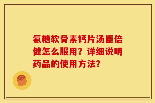 氨糖软骨素钙片汤臣倍健怎么服用？详细说明药品的使用方法？