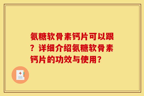 氨糖软骨素钙片可以跟？详细介绍氨糖软骨素钙片的功效与使用？