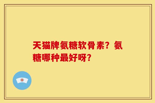 天猫牌氨糖软骨素？氨糖哪种最好呀？
