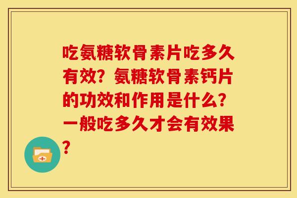 吃氨糖软骨素片吃多久有效？氨糖软骨素钙片的功效和作用是什么？一般吃多久才会有效果？