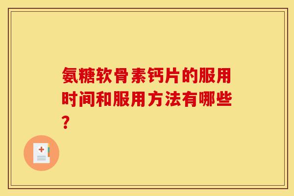 氨糖软骨素钙片的服用时间和服用方法有哪些？