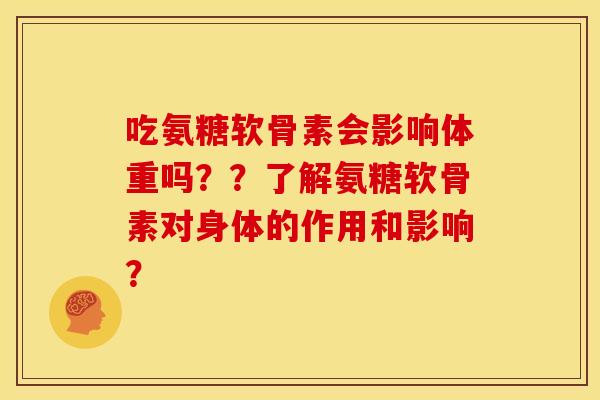 吃氨糖软骨素会影响体重吗？？了解氨糖软骨素对身体的作用和影响？