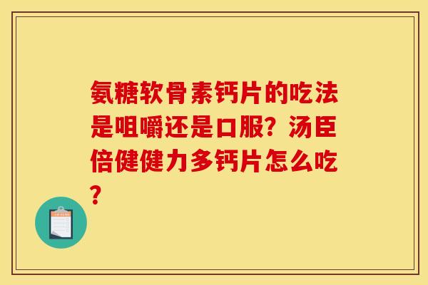 氨糖软骨素钙片的吃法是咀嚼还是口服？汤臣倍健健力多钙片怎么吃？