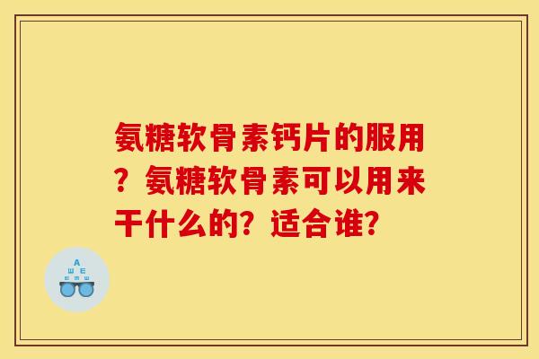 氨糖软骨素钙片的服用？氨糖软骨素可以用来干什么的？适合谁？