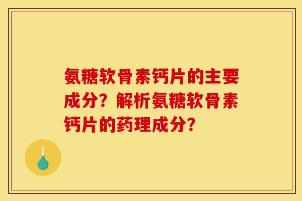 氨糖软骨素钙片的主要成分？解析氨糖软骨素钙片的药理成分？