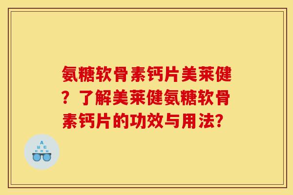 氨糖软骨素钙片美莱健？了解美莱健氨糖软骨素钙片的功效与用法？