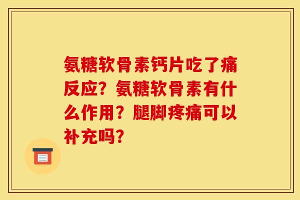 氨糖软骨素钙片吃了痛反应？氨糖软骨素有什么作用？腿脚疼痛可以补充吗？