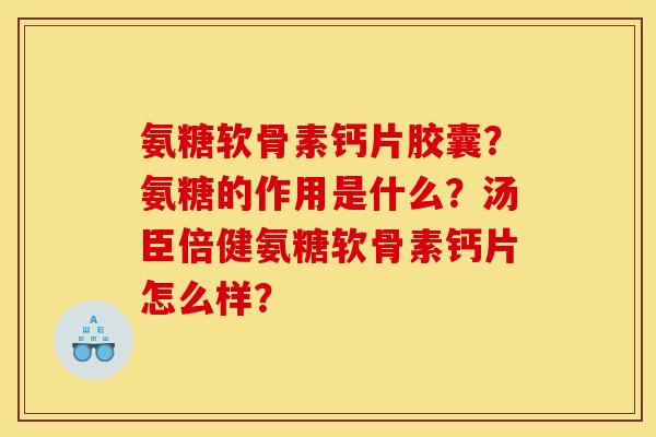 氨糖软骨素钙片胶囊？氨糖的作用是什么？汤臣倍健氨糖软骨素钙片怎么样？