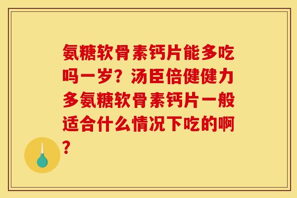 氨糖软骨素钙片能多吃吗一岁？汤臣倍健健力多氨糖软骨素钙片一般适合什么情况下吃的啊？