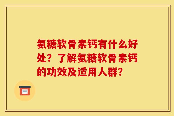氨糖软骨素钙有什么好处？了解氨糖软骨素钙的功效及适用人群？