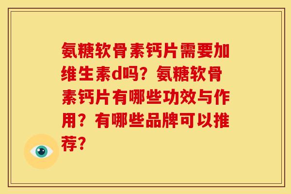 氨糖软骨素钙片需要加维生素d吗？氨糖软骨素钙片有哪些功效与作用？有哪些品牌可以推荐？