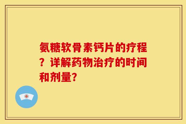 氨糖软骨素钙片的疗程？详解药物治疗的时间和剂量？