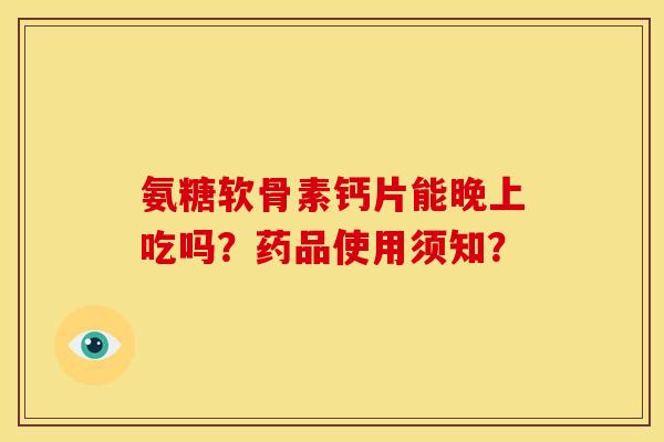 氨糖软骨素钙片能晚上吃吗？药品使用须知？