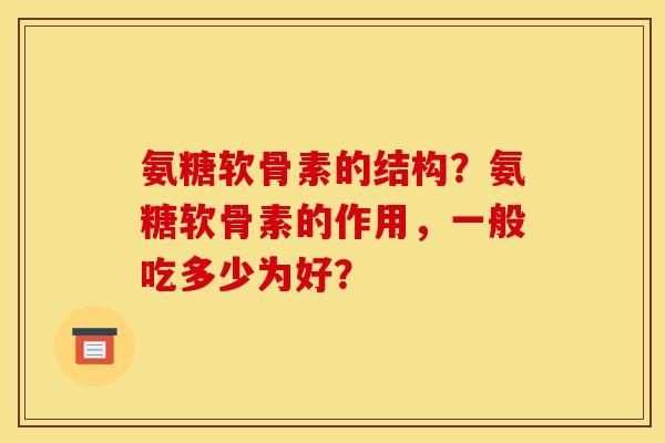 氨糖软骨素的结构？氨糖软骨素的作用，一般吃多少为好？