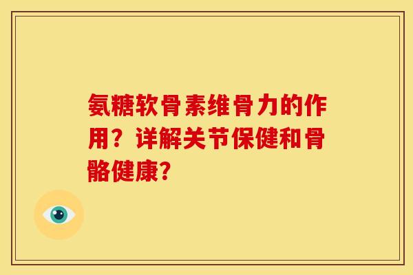氨糖软骨素维骨力的作用？详解关节保健和骨骼健康？