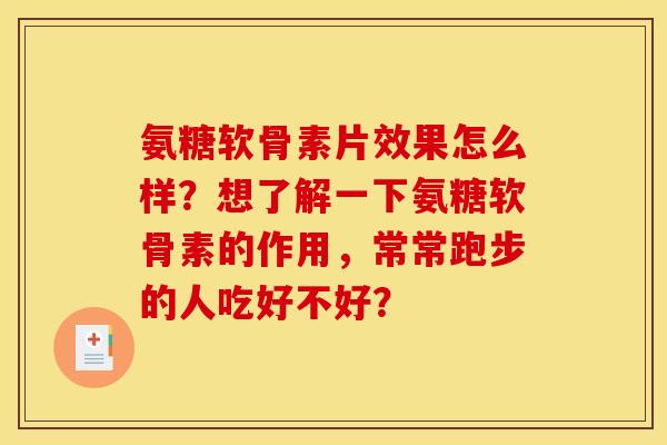 氨糖软骨素片效果怎么样？想了解一下氨糖软骨素的作用，常常跑步的人吃好不好？