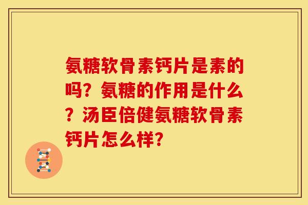 氨糖软骨素钙片是素的吗？氨糖的作用是什么？汤臣倍健氨糖软骨素钙片怎么样？
