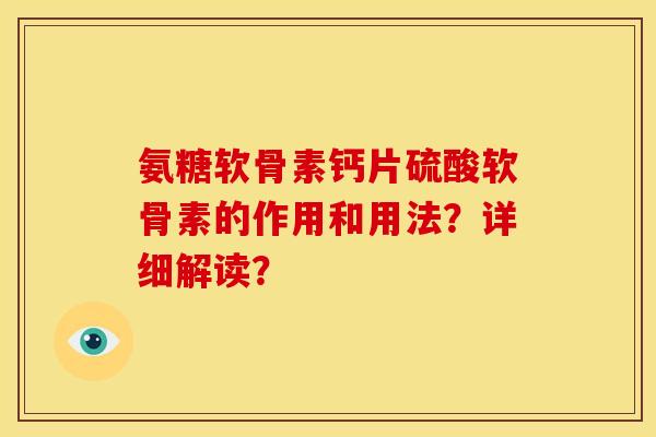 氨糖软骨素钙片硫酸软骨素的作用和用法？详细解读？
