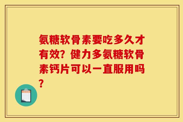 氨糖软骨素要吃多久才有效？健力多氨糖软骨素钙片可以一直服用吗？