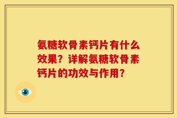 氨糖软骨素钙片有什么效果？详解氨糖软骨素钙片的功效与作用？