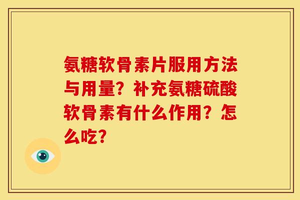 氨糖软骨素片服用方法与用量？补充氨糖硫酸软骨素有什么作用？怎么吃？