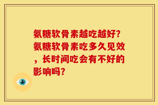 氨糖软骨素越吃越好？氨糖软骨素吃多久见效，长时间吃会有不好的影响吗？