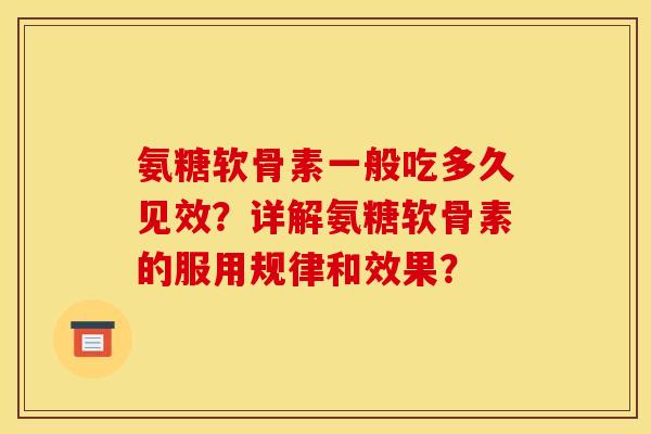 氨糖软骨素一般吃多久见效？详解氨糖软骨素的服用规律和效果？